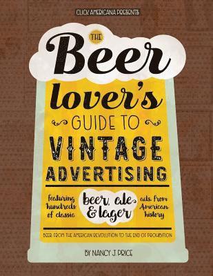bokomslag The Beer Lover's Guide to Vintage Advertising: Featuring Hundreds of Classic Beer, Ale & Lager Ads from American History