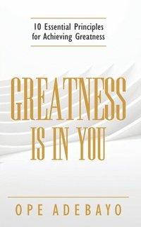 bokomslag Greatness is in You: 10 Essential Principles of achieving greatness