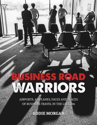 bokomslag Business Road Warriors: : Airports, Airplanes, Faces and Places of Business Travel in the Late '80s