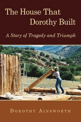 Dorothy Ainsworth - The House That Dorothy Built: A Story of Tragedy and Triumph, Häftad