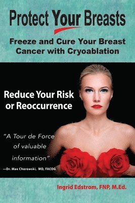 Protect Your Breasts: Freeze and Cure Your Breast Cancer with Cryoablation Reduce Your Risk or Reoccurrence 1