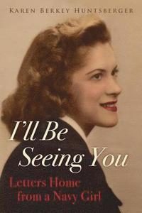 bokomslag I'll Be Seeing You: Letters Home from a Navy Girl