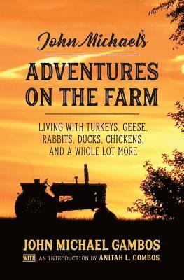 John Michael's Adventures on the Farm: Living with Turkeys, Geese, Rabbits, Ducks, Chickens, and a Whole Lot More 1