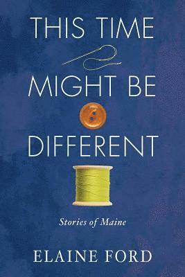 This Time Might Be Different: Stories of Maine 1