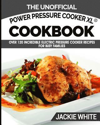 The Unofficial Power Pressure Cooker XL(R) Cookbook: Over 120 Incredible Electric Pressure Cooker Recipes For Busy Families (Electric Pressure Cooker 1