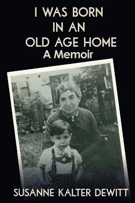 I Was Born in an Old Age Home: A Memoir 1