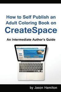 bokomslag How to Self Publish: An Adult Coloring Book on Createspace: An Intermediate Author's Guide