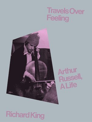 Richard King - Travels Over Feeling: Arthur Russell, a Life, Inbunden