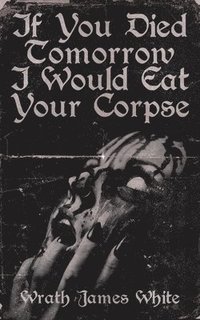 bokomslag If You Died Tomorrow I Would Eat Your Corpse