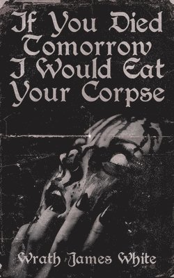 bokomslag If You Died Tomorrow I Would Eat Your Corpse