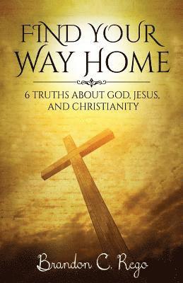 Find Your Way Home: 6 Truths About God, Jesus, and Christianity 1