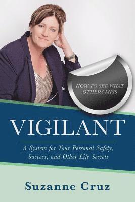 Vigilant: How to see what others miss-a system for your personal safety, success, and other life secrets. 1