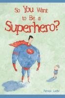 Patrick Loehr - So You Want to Be a Superhero?, Inbunden