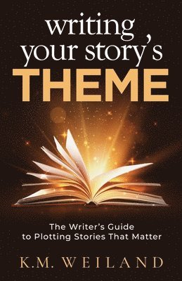 Writing Your Story's Theme: The Writer's Guide to Plotting Stories That Matter 1