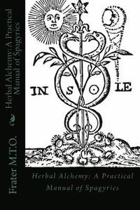 bokomslag Herbal Alchemy: A Practical Manual of Spagyrics: An illustrated guide to making herbal medicines
