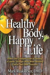 bokomslag Healthy Body, Happy Life: A Non-Diet Lifestyle Guide to Develop a Leaner, Stronger Body While Avoiding Cancer and other Diseases