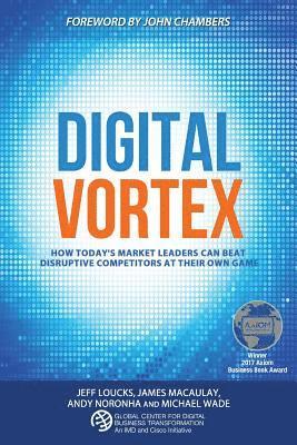 Digital Vortex: How Today's Market Leaders Can Beat Disruptive Competitors at Their Own Game 1