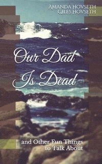 bokomslag Our Dad Is Dead: and Other Fun Things to Talk About