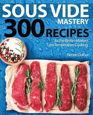 Renee Dufour - Sous Vide Mastery: 300 Recipes for the Best in Modern, Low Temperature Cooking, Häftad