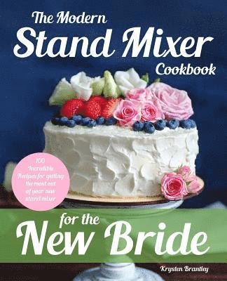 bokomslag The Modern Stand Mixer Cookbook for the New Bride: 100 Incredible Recipes for Getting the Most Out of Your New Stand Mixer