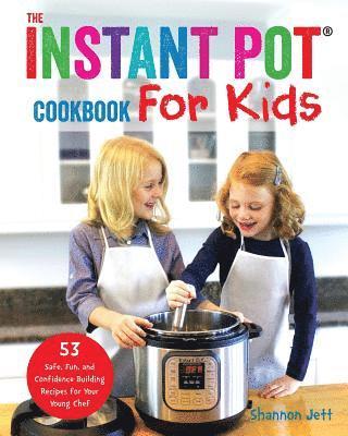 The Instant Pot Cookbook For Kids: 53 Safe, Fun, and Confidence Building Recipes for Your Young Chef 1