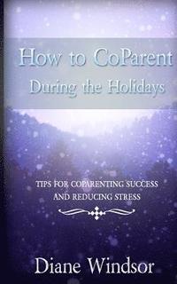 bokomslag How To CoParent During the Holidays: Tips for CoParenting Success and Reducing Stress
