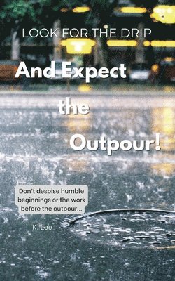 Look for the Drip And Expect the Outpour 1