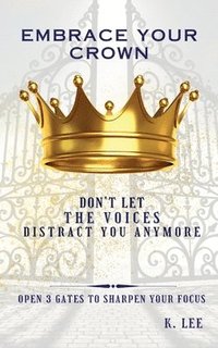 bokomslag Embrace Your Crown: Open 3 gates to Sharpen Your Focus: Open 3 Gates to Sharpen Your Focus