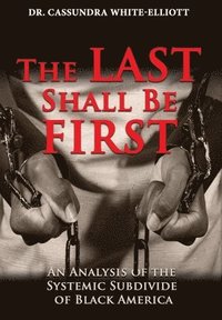 bokomslag The Last Shall Be First: An Analysis of the Systemic Subdivide of Black America