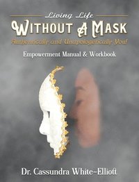 bokomslag Living Life WITHOUT A MASK Authentically and Unapologetically You! Empowerment Manual and Workbook