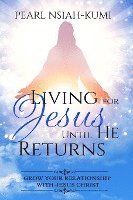 bokomslag Living for Jesus Until He Returns: Grow Your Relationship With Jesus Christ
