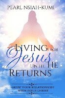 Living for Jesus Until He Returns: Grow Your Relationship With Jesus Christ