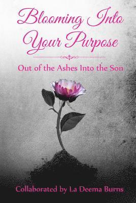 Blooming Into Your Purpose: Out of the Ashes Into the Son 1