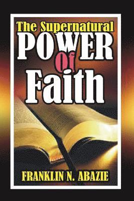 The Supernatural Power of Faith: Faith 1