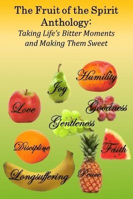 The Fruit of the Spirit Anthology: Taking Life's Bitter Moments and Making Them Sweet 1