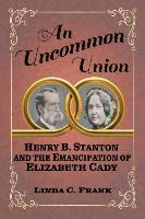 bokomslag An Uncommon Union: Henry B. Stanton and the Emancipation of Elizabeth Cady