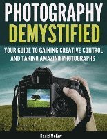 bokomslag Photography Demystified: Your Guide to Gaining Creative Control and Taking Amazing Photographs!