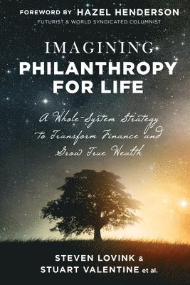 Imagining Philanthropy for Life: A Whole-System Strategy to Transform Finance and Grow True Wealth 1