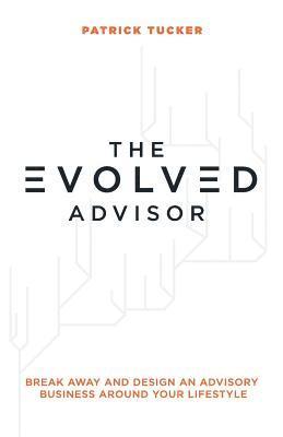 bokomslag The Evolved Advisor: Break Away and Design an Advisory Business Around Your Lifestyle