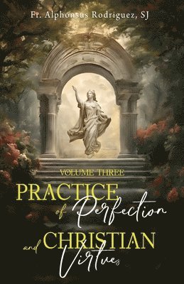 Practice of Perfection and Christian Virtues Volume Three 1