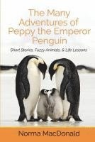 The Many Adventures of Peppy the Emperor Penguin: Short Stories, Fuzzy Animals, and Life Lessons