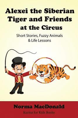 Alexei the Siberian Tiger and Friends at the Circus: Short Stories, Fuzzy Animals and Life Lessons 1