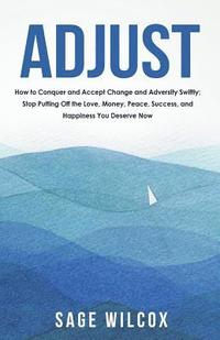 bokomslag Adjust: How to Conquer and Accept Change and Adversity Swiftly; Stop Putting Off the Love, Money, Peace, Success, and Happines