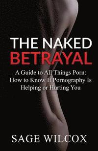 bokomslag The Naked Betrayal: A Guide to All Things Porn: How to Know If Pornography Is Helping or Hurting You