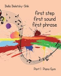 bokomslag First Step, First Sound, First Phrase: Piano Gym