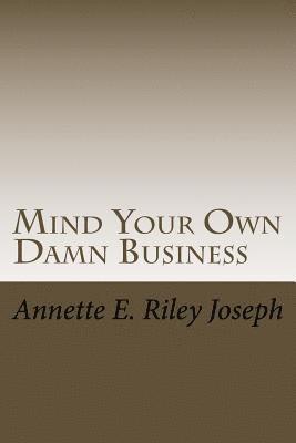 Annette Eloise Riley Joseph - Mind Your Own Damn Business: Life Brings Many Challenges And Sometime You're Not Prepared For What Life Throws At You, Häftad
