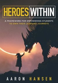 bokomslag Heroes Within: A Framework for Empowering Students to Own Their Learning Journeys (Instill Hope, Self-Efficacy, and Ownership in Your