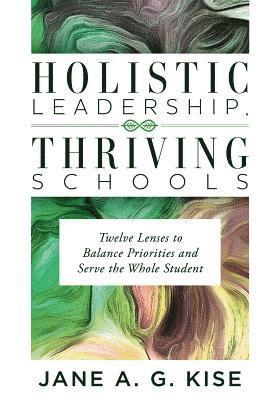 Jane a. G. Kise - Holistic Leadership, Thriving Schools: Twelve Lenses to Balance Priorities and Serve the Whole Student (Reflective School Leadership for Whole-Child L, Häftad