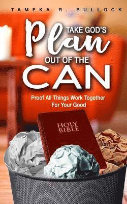 bokomslag Take God's Plan Out of the Can: Proof All Things Work Together For Your Good