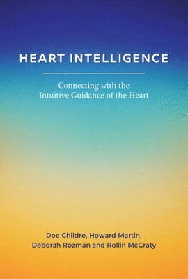 Doc Childre, Howard Martin, Deborah Rozman, Rollin McCraty - Heart Intelligence: Connecting with the Intuitive Guidance of the Heart, Häftad